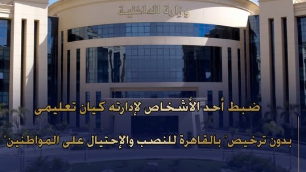 ضبط شخص بتهمة النصب على المواطنين وإدارة كيان تعليمي وهمي بالقاهرة