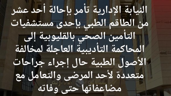 إحالة 11 طبيبًا وتمريضًا للمحاكمة بسبب الإهمال الطبي بمستشفى تأمين صحي بالقليوبية 
