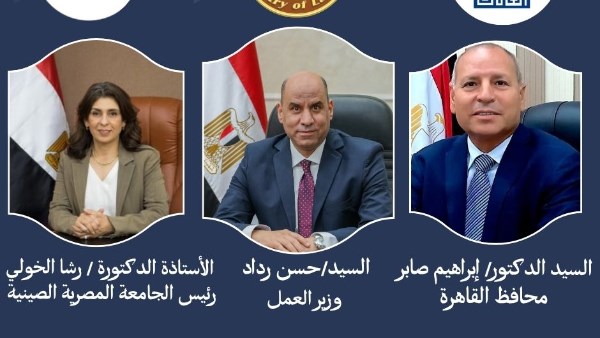 محافظ القاهرة و وزير العمل و رئيس الجامعة المصرية الصينية